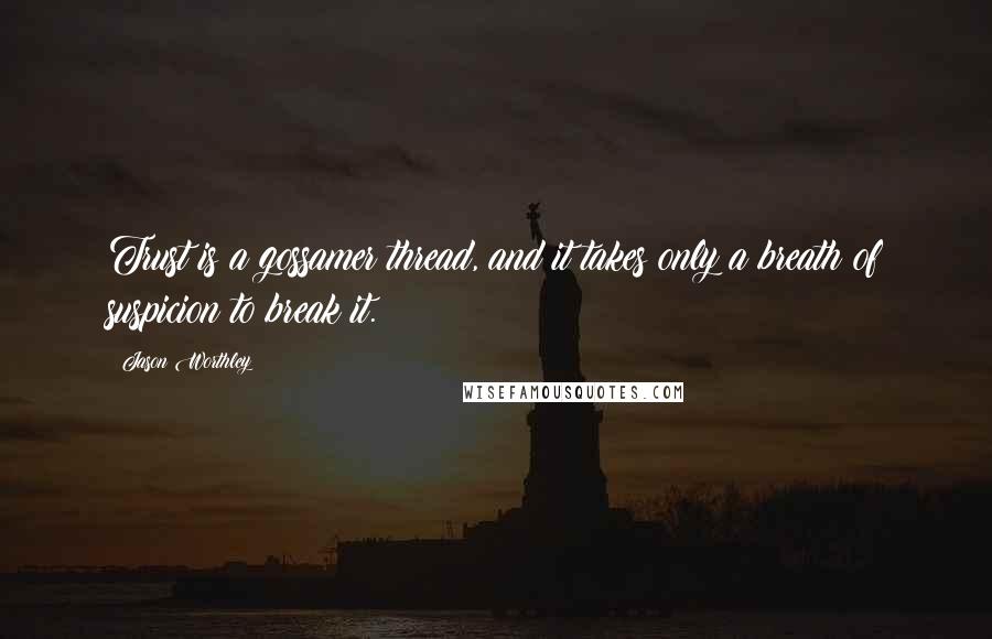 Jason Worthley Quotes: Trust is a gossamer thread, and it takes only a breath of suspicion to break it.