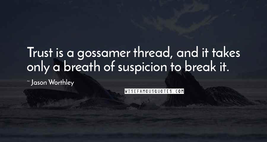 Jason Worthley Quotes: Trust is a gossamer thread, and it takes only a breath of suspicion to break it.