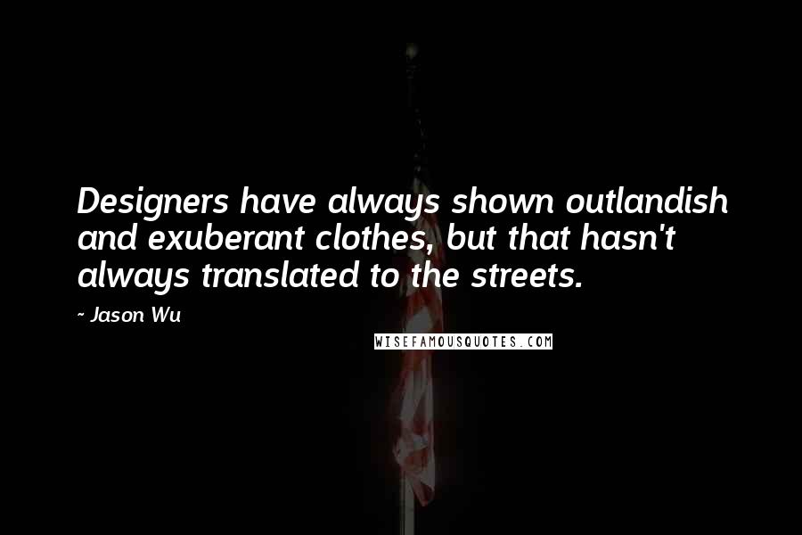 Jason Wu Quotes: Designers have always shown outlandish and exuberant clothes, but that hasn't always translated to the streets.