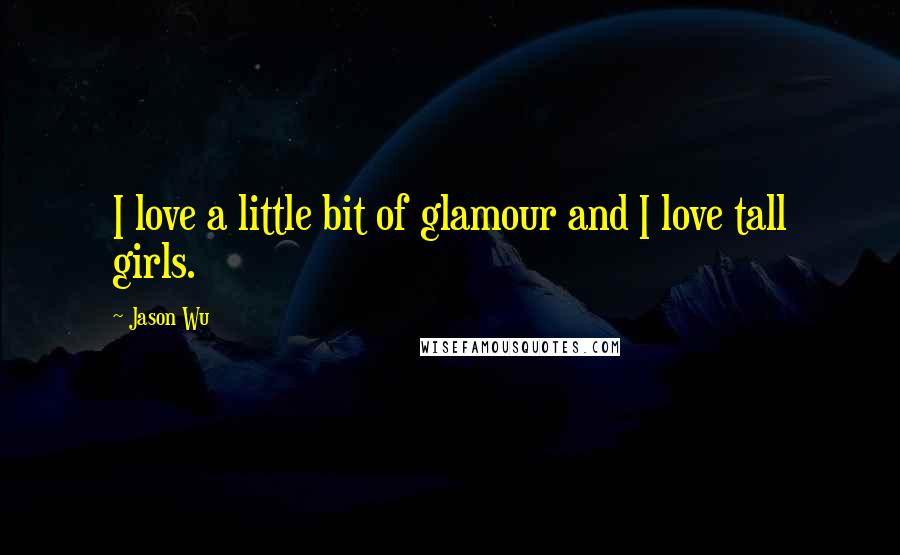 Jason Wu Quotes: I love a little bit of glamour and I love tall girls.
