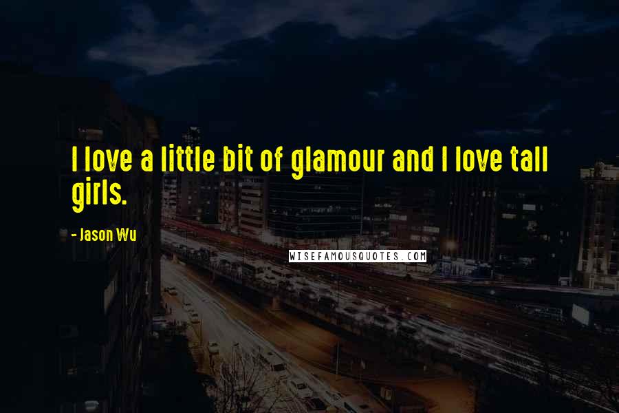 Jason Wu Quotes: I love a little bit of glamour and I love tall girls.