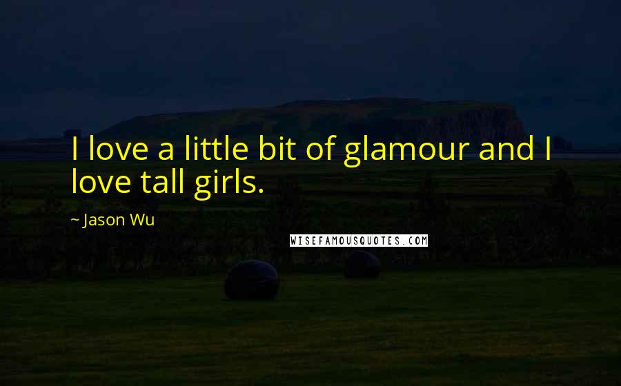 Jason Wu Quotes: I love a little bit of glamour and I love tall girls.