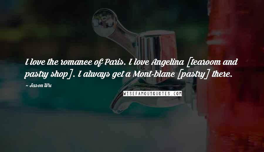 Jason Wu Quotes: I love the romance of Paris. I love Angelina [tearoom and pastry shop]. I always get a Mont-blanc [pastry] there.