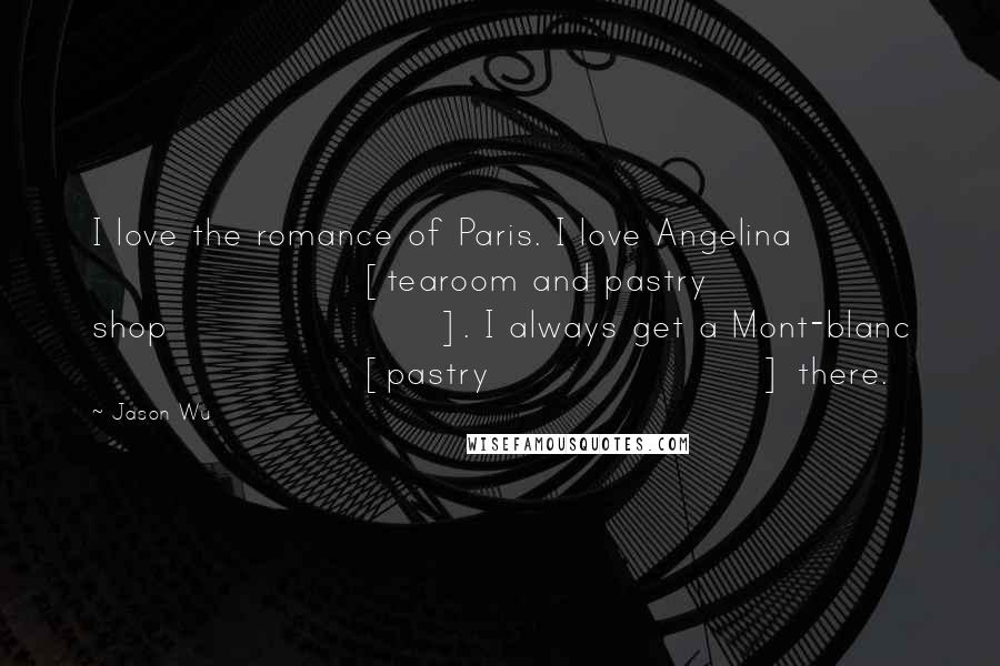 Jason Wu Quotes: I love the romance of Paris. I love Angelina [tearoom and pastry shop]. I always get a Mont-blanc [pastry] there.