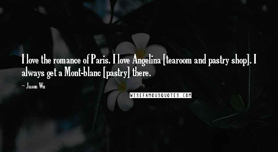 Jason Wu Quotes: I love the romance of Paris. I love Angelina [tearoom and pastry shop]. I always get a Mont-blanc [pastry] there.