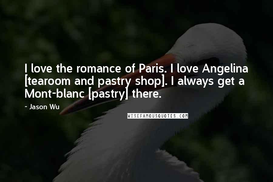 Jason Wu Quotes: I love the romance of Paris. I love Angelina [tearoom and pastry shop]. I always get a Mont-blanc [pastry] there.