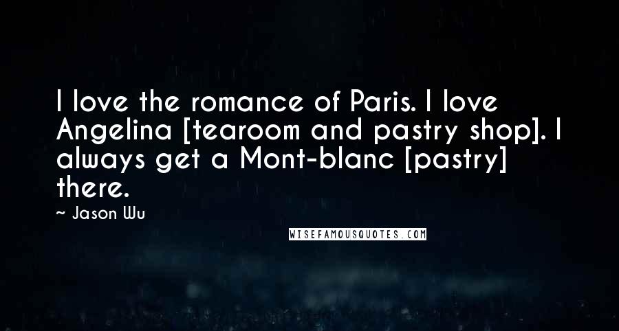 Jason Wu Quotes: I love the romance of Paris. I love Angelina [tearoom and pastry shop]. I always get a Mont-blanc [pastry] there.