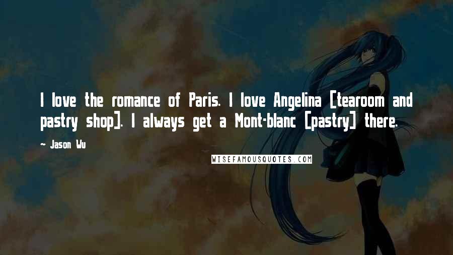 Jason Wu Quotes: I love the romance of Paris. I love Angelina [tearoom and pastry shop]. I always get a Mont-blanc [pastry] there.