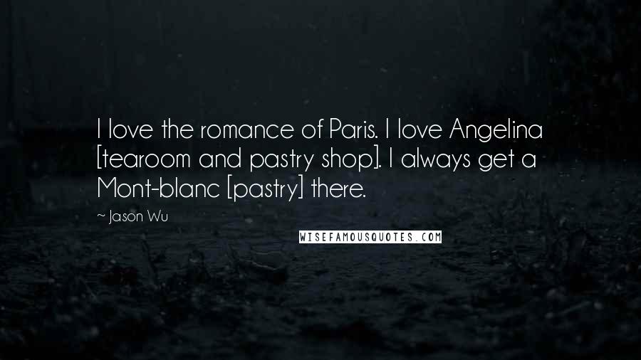 Jason Wu Quotes: I love the romance of Paris. I love Angelina [tearoom and pastry shop]. I always get a Mont-blanc [pastry] there.