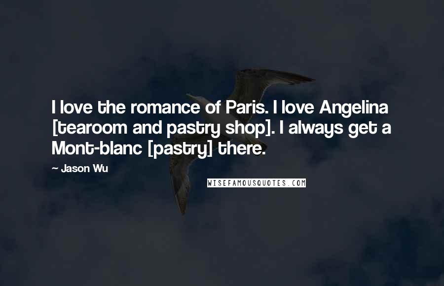 Jason Wu Quotes: I love the romance of Paris. I love Angelina [tearoom and pastry shop]. I always get a Mont-blanc [pastry] there.
