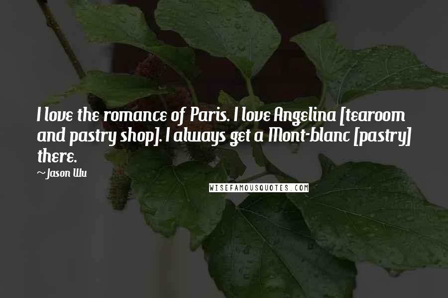 Jason Wu Quotes: I love the romance of Paris. I love Angelina [tearoom and pastry shop]. I always get a Mont-blanc [pastry] there.