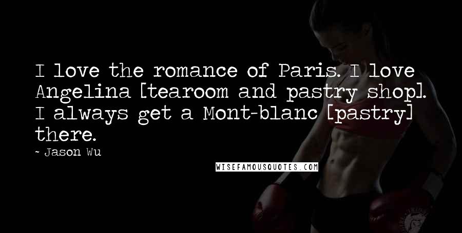Jason Wu Quotes: I love the romance of Paris. I love Angelina [tearoom and pastry shop]. I always get a Mont-blanc [pastry] there.