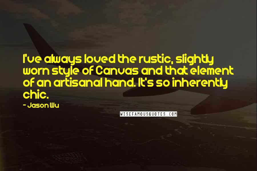 Jason Wu Quotes: I've always loved the rustic, slightly worn style of Canvas and that element of an artisanal hand. It's so inherently chic.