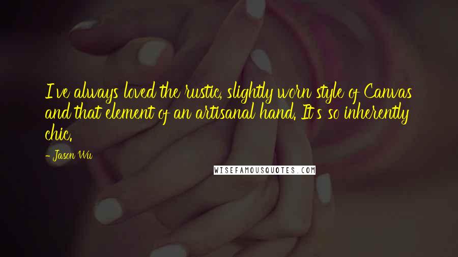 Jason Wu Quotes: I've always loved the rustic, slightly worn style of Canvas and that element of an artisanal hand. It's so inherently chic.