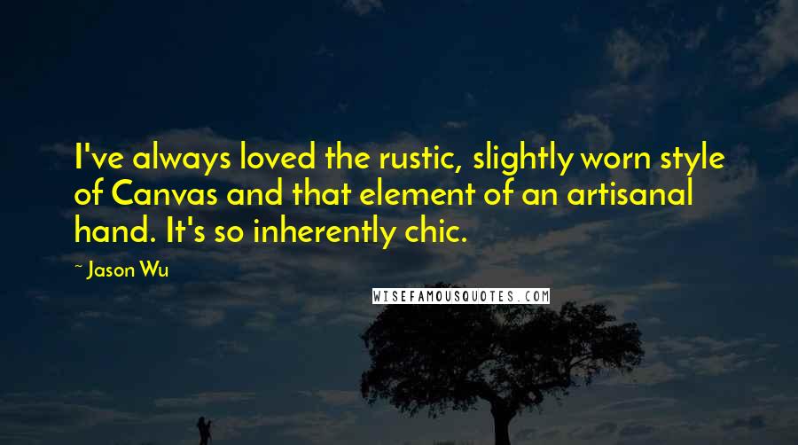 Jason Wu Quotes: I've always loved the rustic, slightly worn style of Canvas and that element of an artisanal hand. It's so inherently chic.