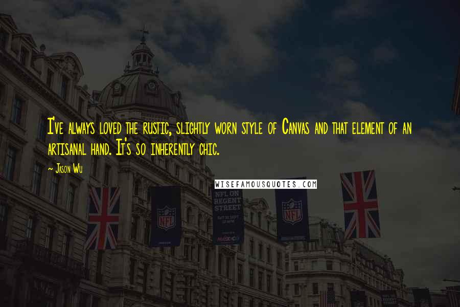 Jason Wu Quotes: I've always loved the rustic, slightly worn style of Canvas and that element of an artisanal hand. It's so inherently chic.
