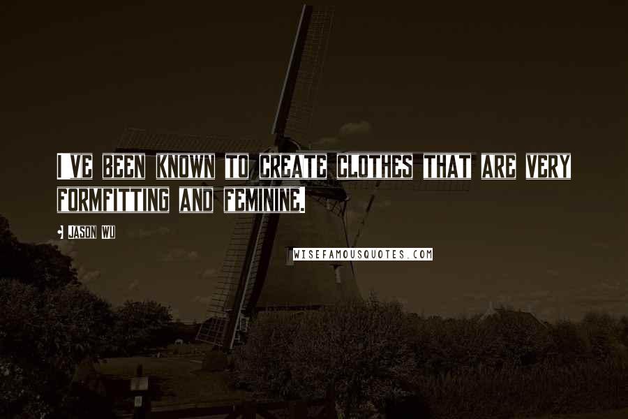 Jason Wu Quotes: I've been known to create clothes that are very formfitting and feminine.