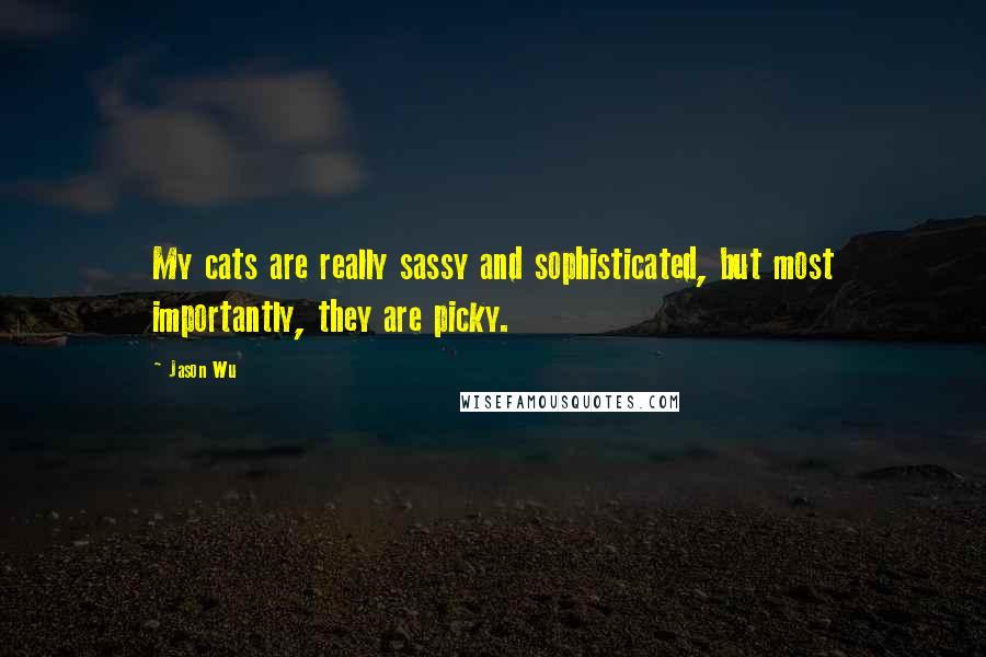 Jason Wu Quotes: My cats are really sassy and sophisticated, but most importantly, they are picky.