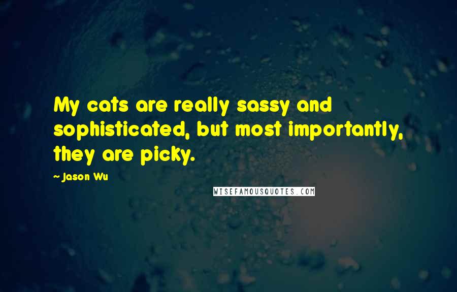 Jason Wu Quotes: My cats are really sassy and sophisticated, but most importantly, they are picky.