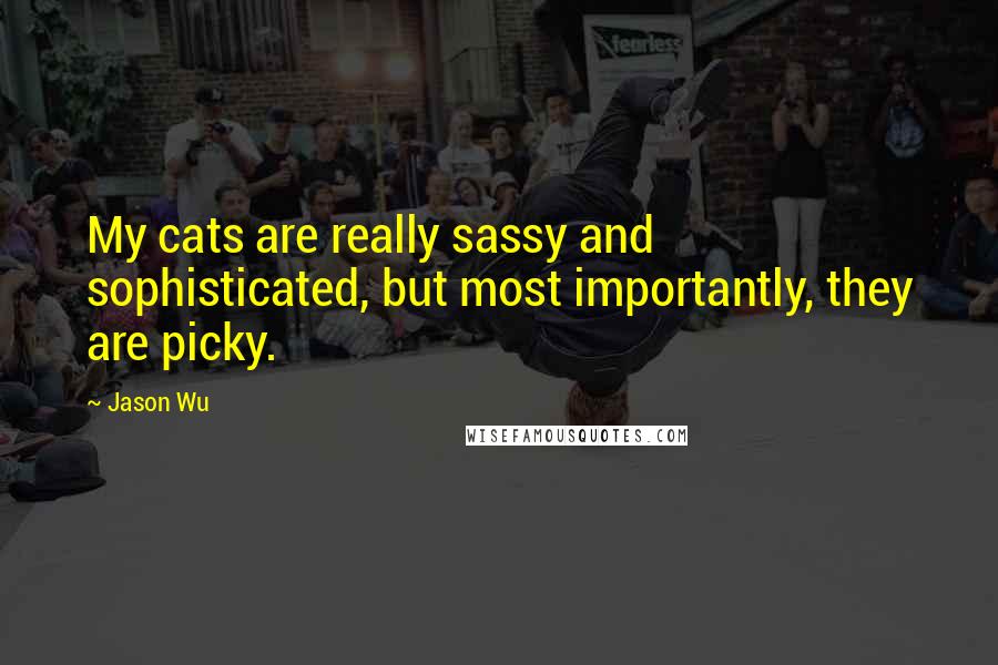 Jason Wu Quotes: My cats are really sassy and sophisticated, but most importantly, they are picky.