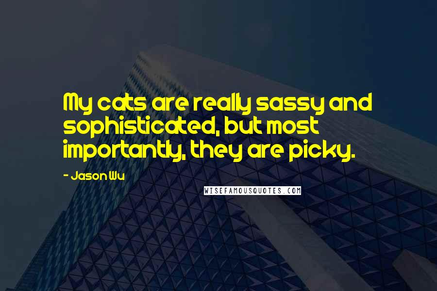 Jason Wu Quotes: My cats are really sassy and sophisticated, but most importantly, they are picky.