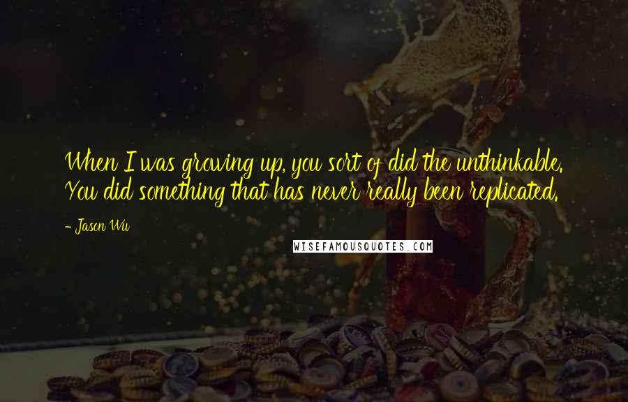 Jason Wu Quotes: When I was growing up, you sort of did the unthinkable. You did something that has never really been replicated.