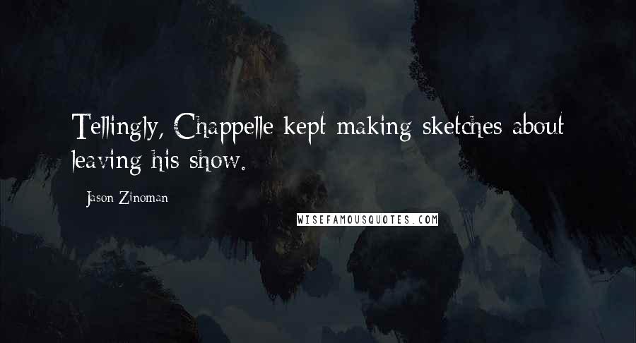 Jason Zinoman Quotes: Tellingly, Chappelle kept making sketches about leaving his show.
