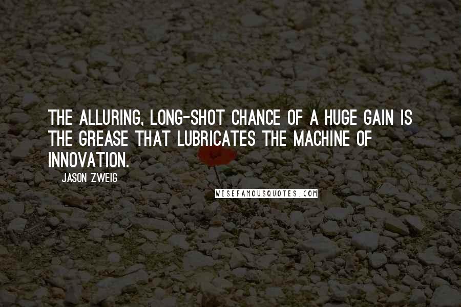 Jason Zweig Quotes: The alluring, long-shot chance of a huge gain is the grease that lubricates the machine of innovation.