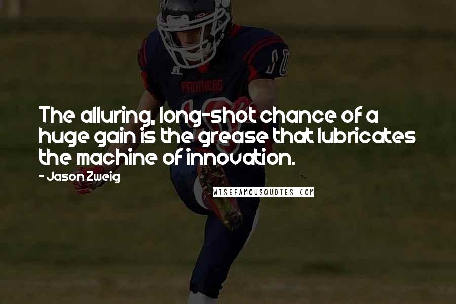 Jason Zweig Quotes: The alluring, long-shot chance of a huge gain is the grease that lubricates the machine of innovation.