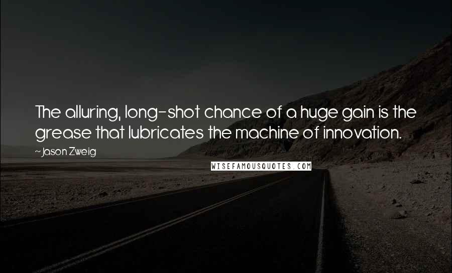 Jason Zweig Quotes: The alluring, long-shot chance of a huge gain is the grease that lubricates the machine of innovation.