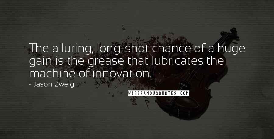 Jason Zweig Quotes: The alluring, long-shot chance of a huge gain is the grease that lubricates the machine of innovation.