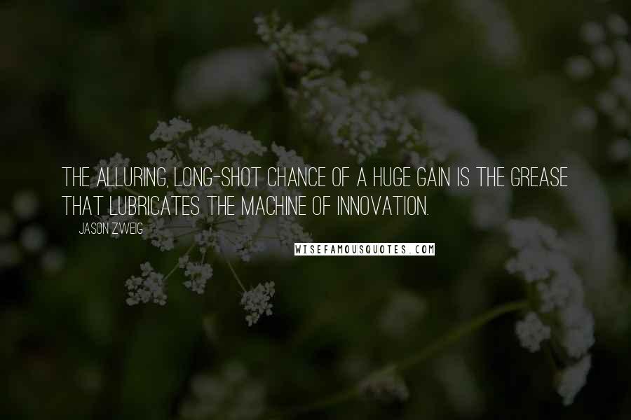 Jason Zweig Quotes: The alluring, long-shot chance of a huge gain is the grease that lubricates the machine of innovation.