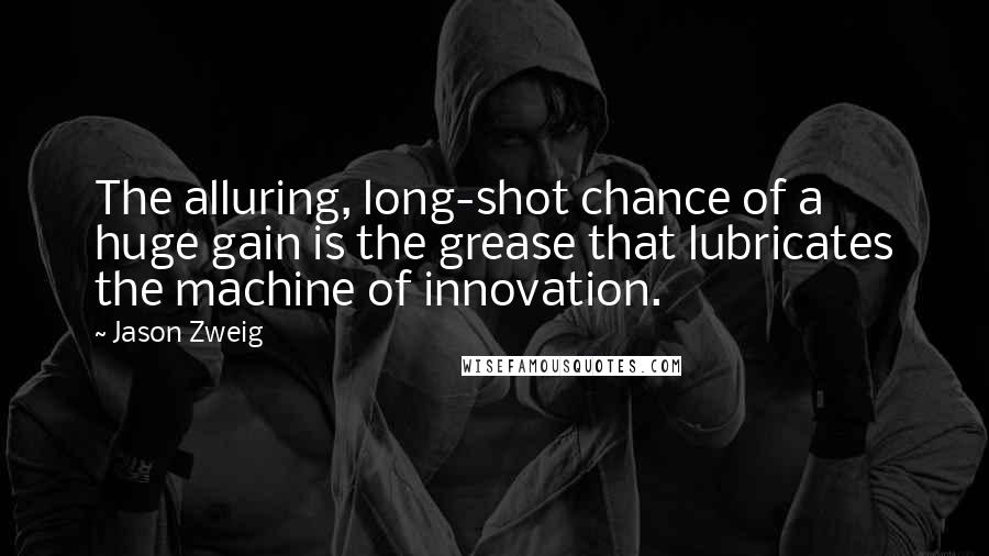 Jason Zweig Quotes: The alluring, long-shot chance of a huge gain is the grease that lubricates the machine of innovation.