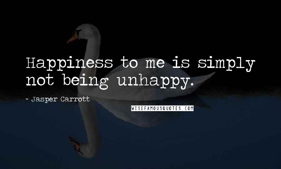 Jasper Carrott Quotes: Happiness to me is simply not being unhappy.