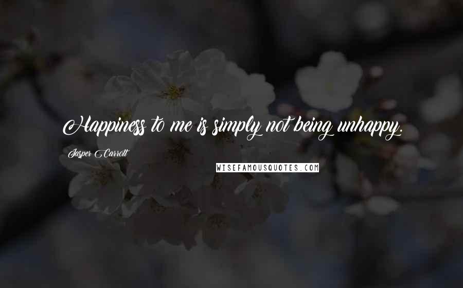 Jasper Carrott Quotes: Happiness to me is simply not being unhappy.