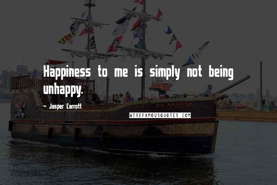 Jasper Carrott Quotes: Happiness to me is simply not being unhappy.