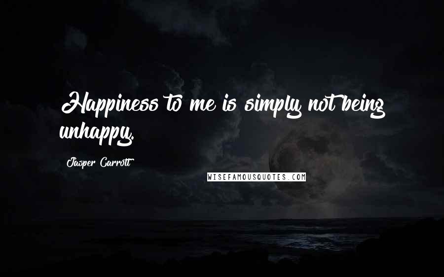 Jasper Carrott Quotes: Happiness to me is simply not being unhappy.