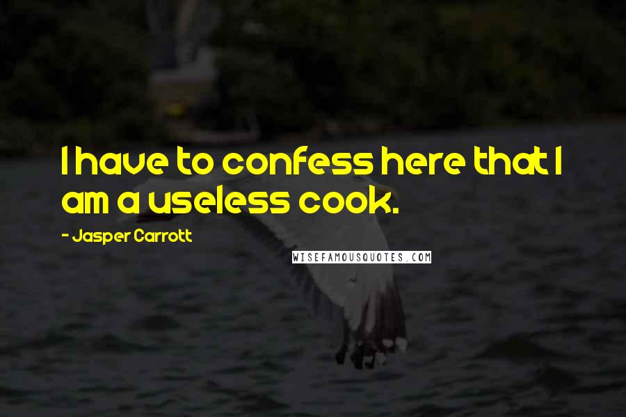 Jasper Carrott Quotes: I have to confess here that I am a useless cook.