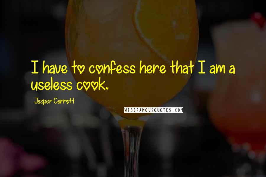 Jasper Carrott Quotes: I have to confess here that I am a useless cook.