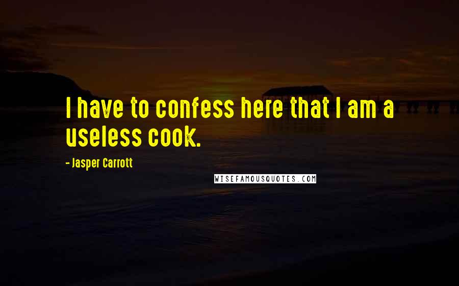 Jasper Carrott Quotes: I have to confess here that I am a useless cook.