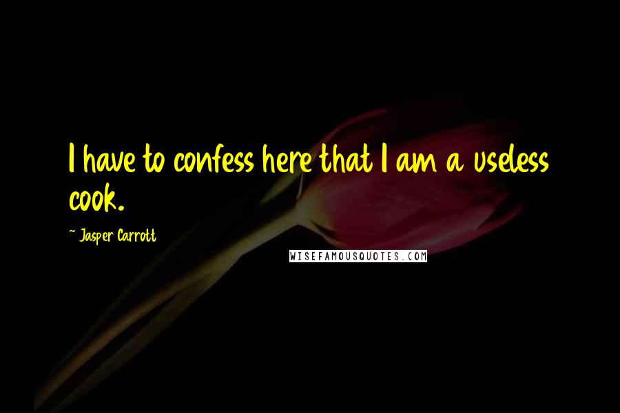 Jasper Carrott Quotes: I have to confess here that I am a useless cook.