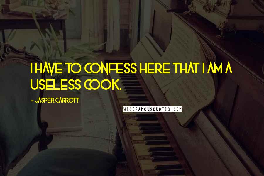 Jasper Carrott Quotes: I have to confess here that I am a useless cook.