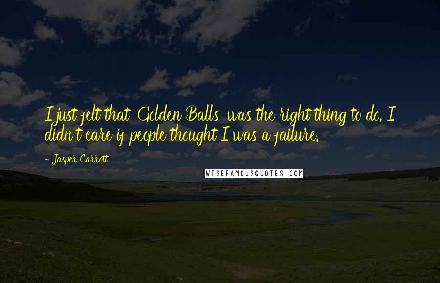 Jasper Carrott Quotes: I just felt that 'Golden Balls' was the right thing to do. I didn't care if people thought I was a failure.