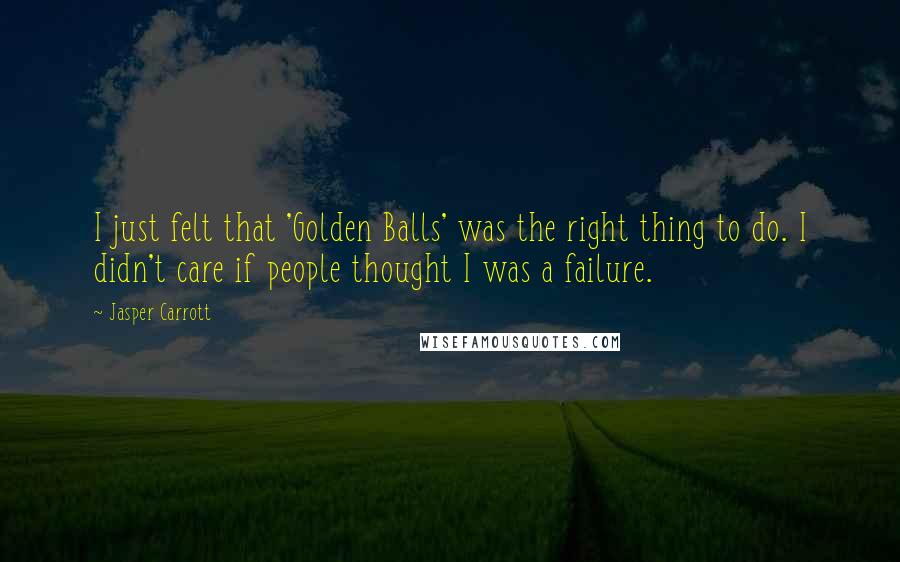 Jasper Carrott Quotes: I just felt that 'Golden Balls' was the right thing to do. I didn't care if people thought I was a failure.