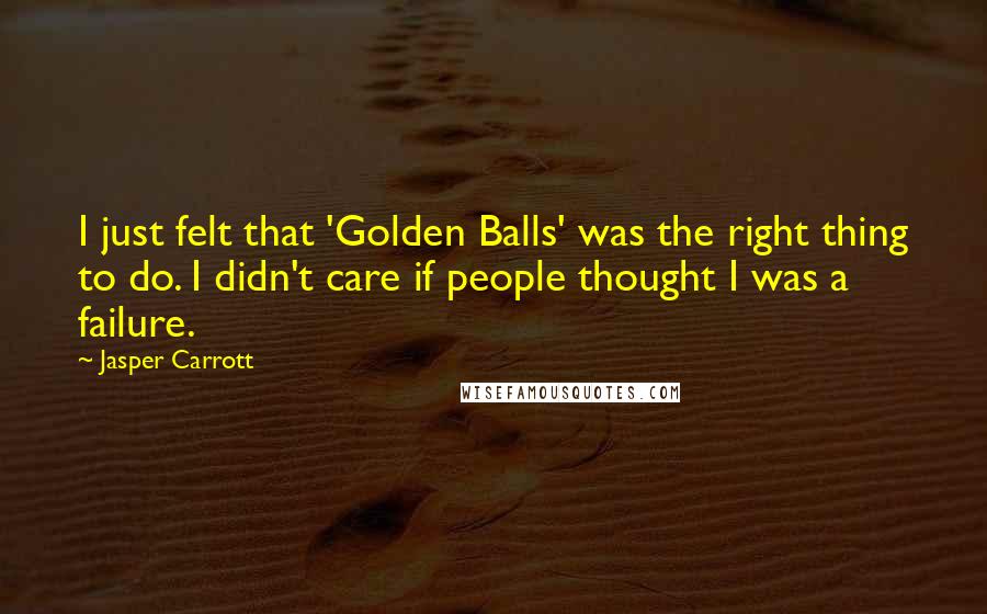 Jasper Carrott Quotes: I just felt that 'Golden Balls' was the right thing to do. I didn't care if people thought I was a failure.