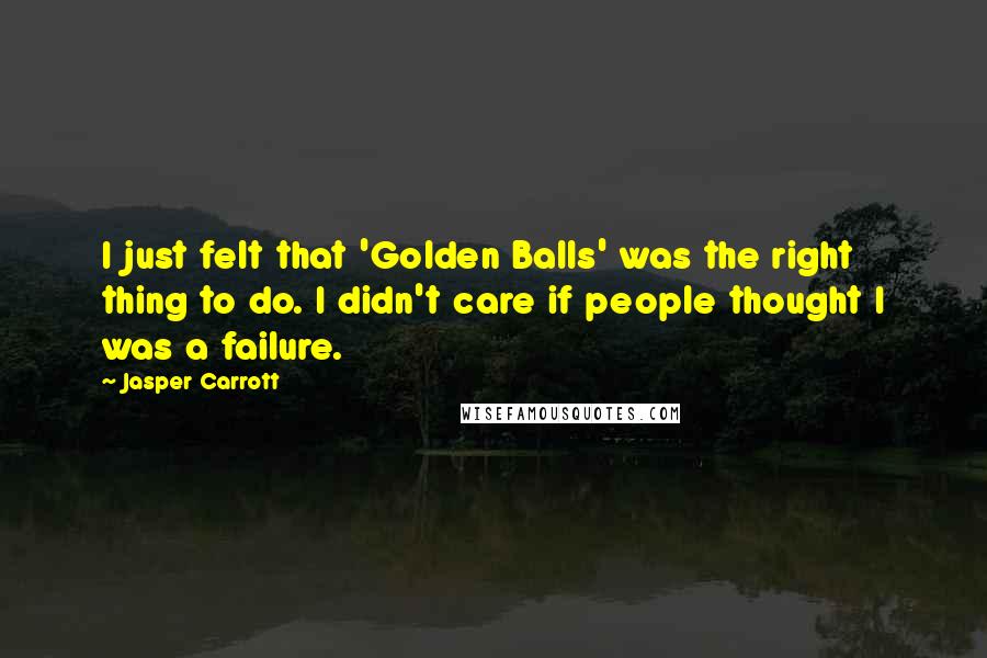 Jasper Carrott Quotes: I just felt that 'Golden Balls' was the right thing to do. I didn't care if people thought I was a failure.