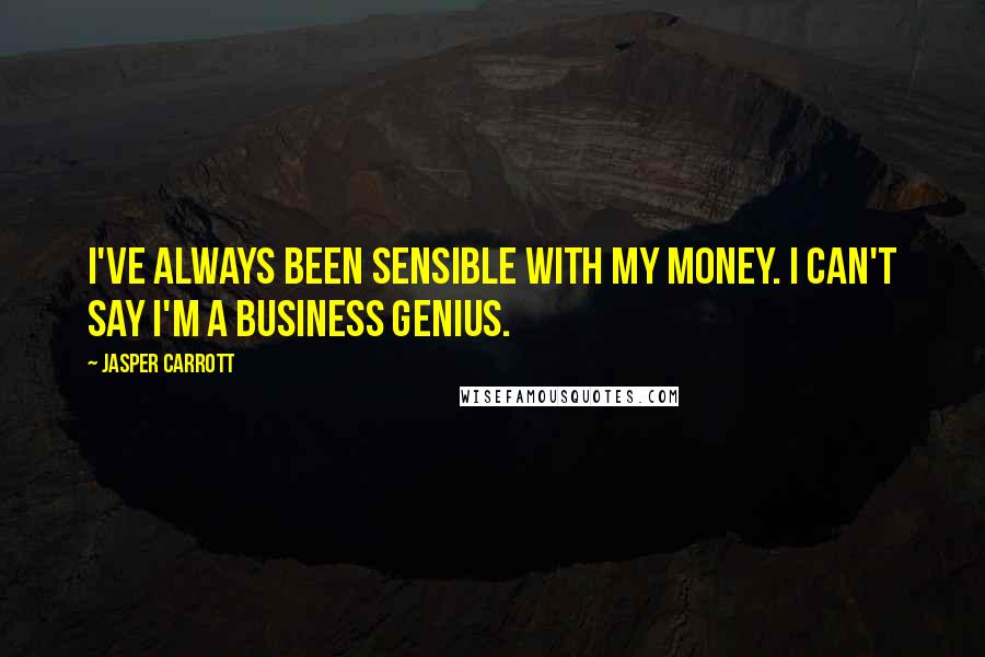 Jasper Carrott Quotes: I've always been sensible with my money. I can't say I'm a business genius.