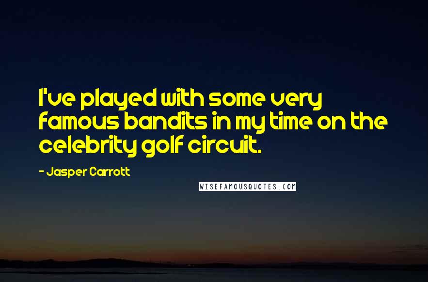 Jasper Carrott Quotes: I've played with some very famous bandits in my time on the celebrity golf circuit.
