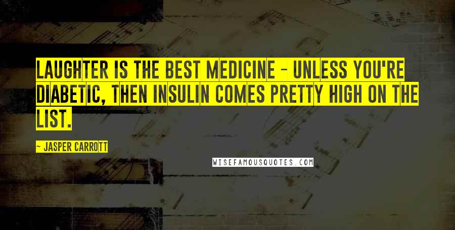 Jasper Carrott Quotes: Laughter is the best medicine - unless you're diabetic, then insulin comes pretty high on the list.