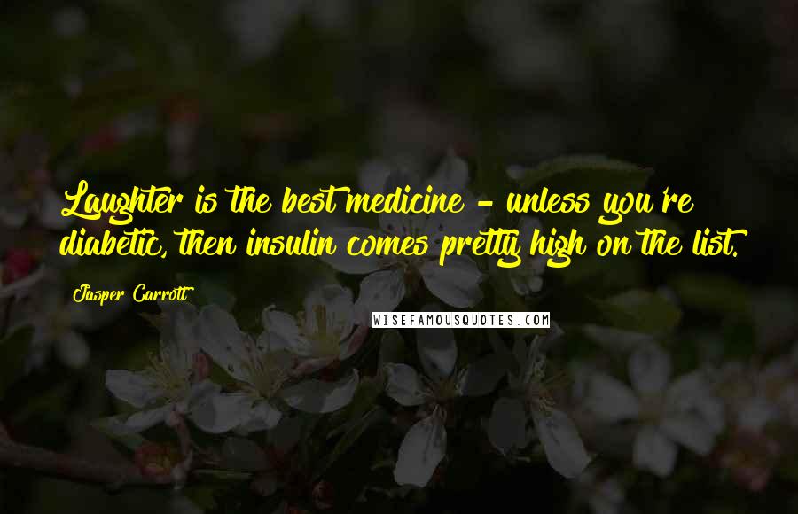 Jasper Carrott Quotes: Laughter is the best medicine - unless you're diabetic, then insulin comes pretty high on the list.